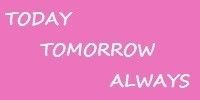 TODAY TOMORROW ALWAYS